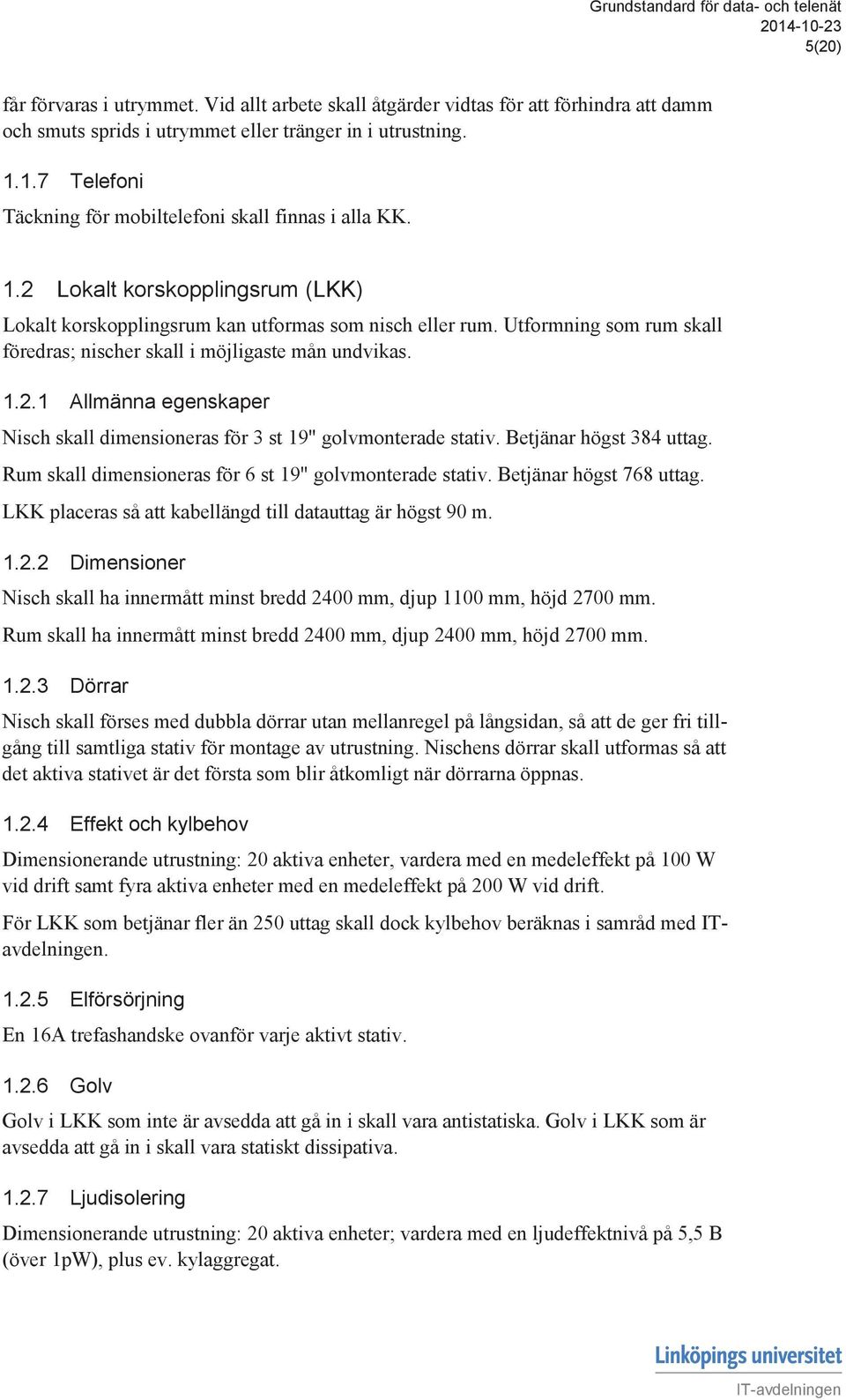 Utformning som rum skall föredras; nischer skall i möjligaste mån undvikas. 1.2.1 Allmänna egenskaper Nisch skall dimensioneras för 3 st 19" golvmonterade stativ. Betjänar högst 384 uttag.