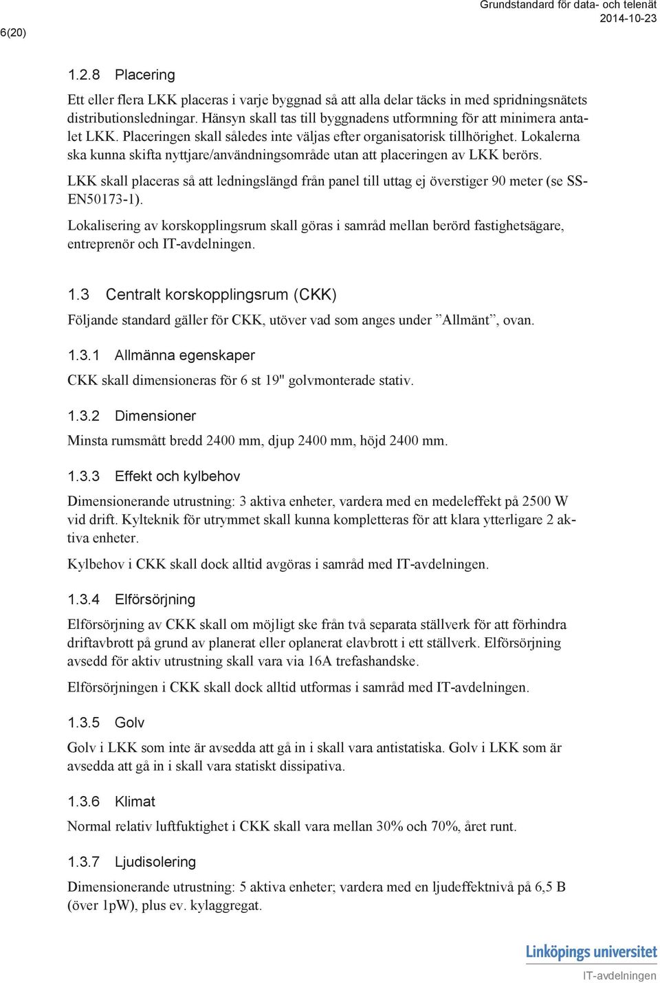 Lokalerna ska kunna skifta nyttjare/användningsområde utan att placeringen av LKK berörs. LKK skall placeras så att ledningslängd från panel till uttag ej överstiger 90 meter (se SS- EN50173-1).