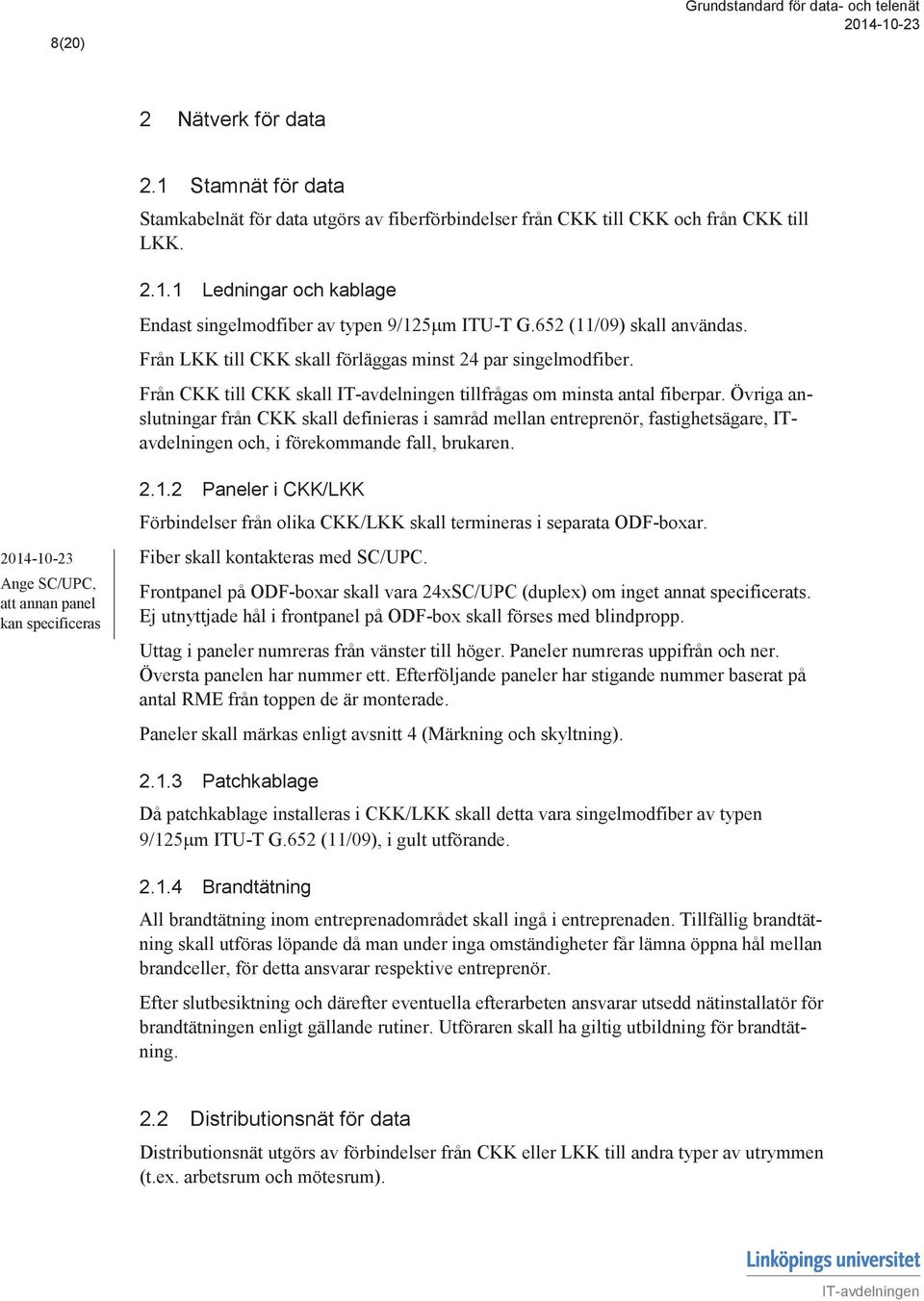 Övriga anslutningar från CKK skall definieras i samråd mellan entreprenör, fastighetsägare, ITavdelningen och, i förekommande fall, brukaren. Ange SC/UPC, att annan panel kan specificeras 2.1.