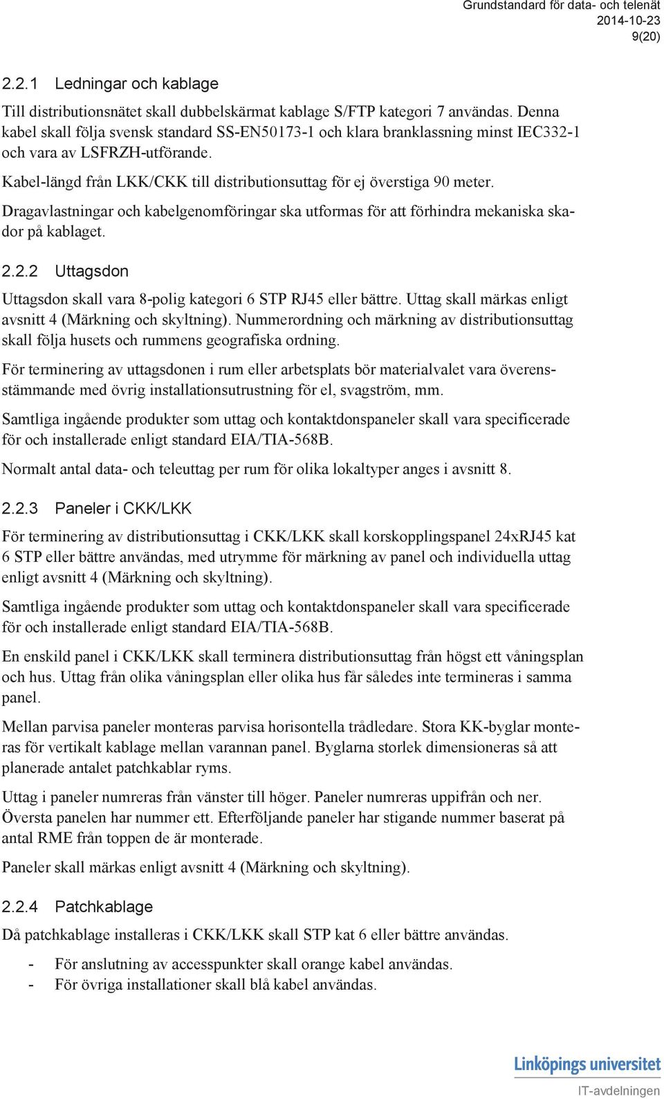 Dragavlastningar och kabelgenomföringar ska utformas för att förhindra mekaniska skador på kablaget. 2.2.2 Uttagsdon Uttagsdon skall vara 8-polig kategori 6 STP RJ45 eller bättre.