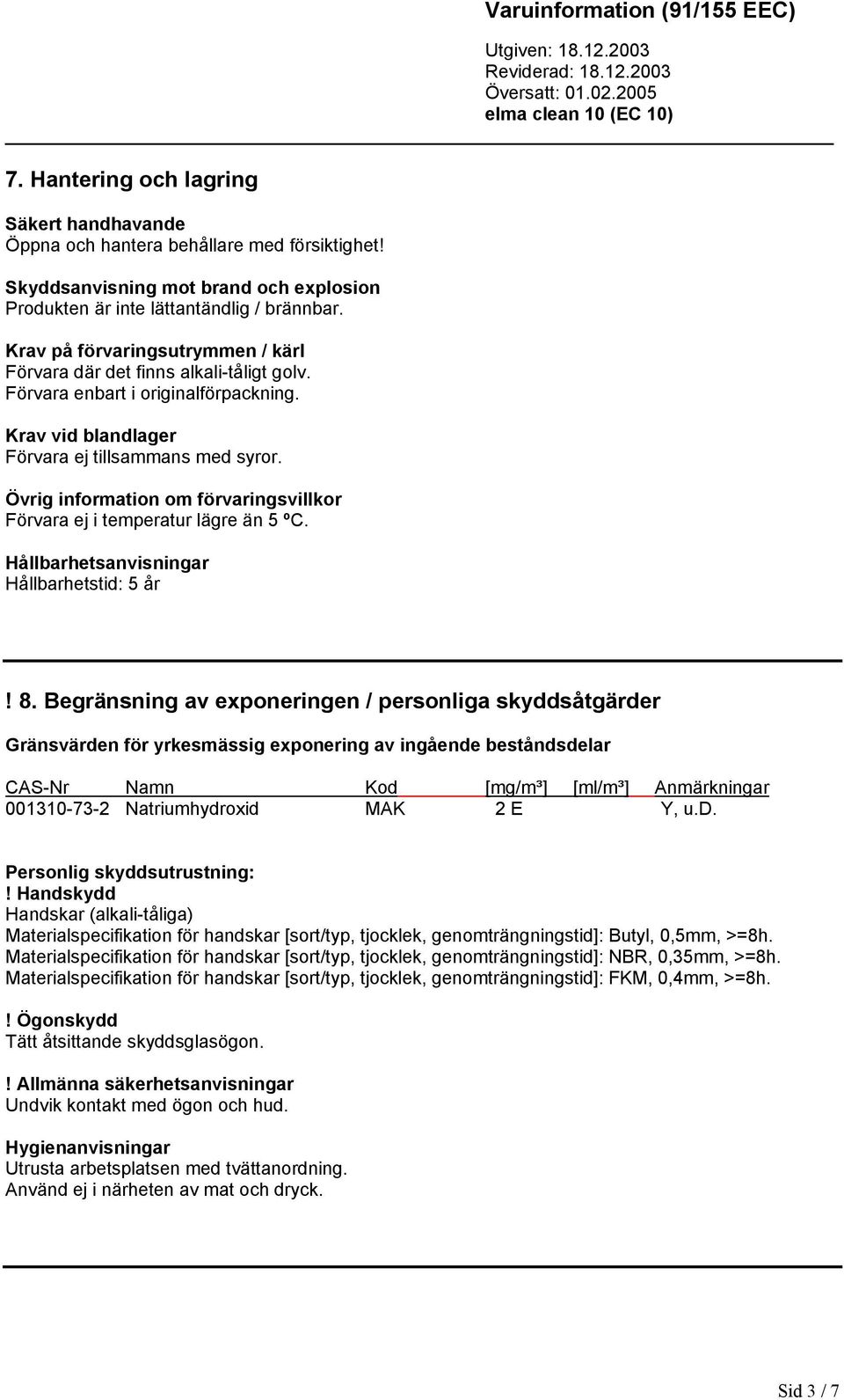 Övrig information om förvaringsvillkor Förvara ej i temperatur lägre än 5 ºC. Hållbarhetsanvisningar Hållbarhetstid: 5 år! 8.