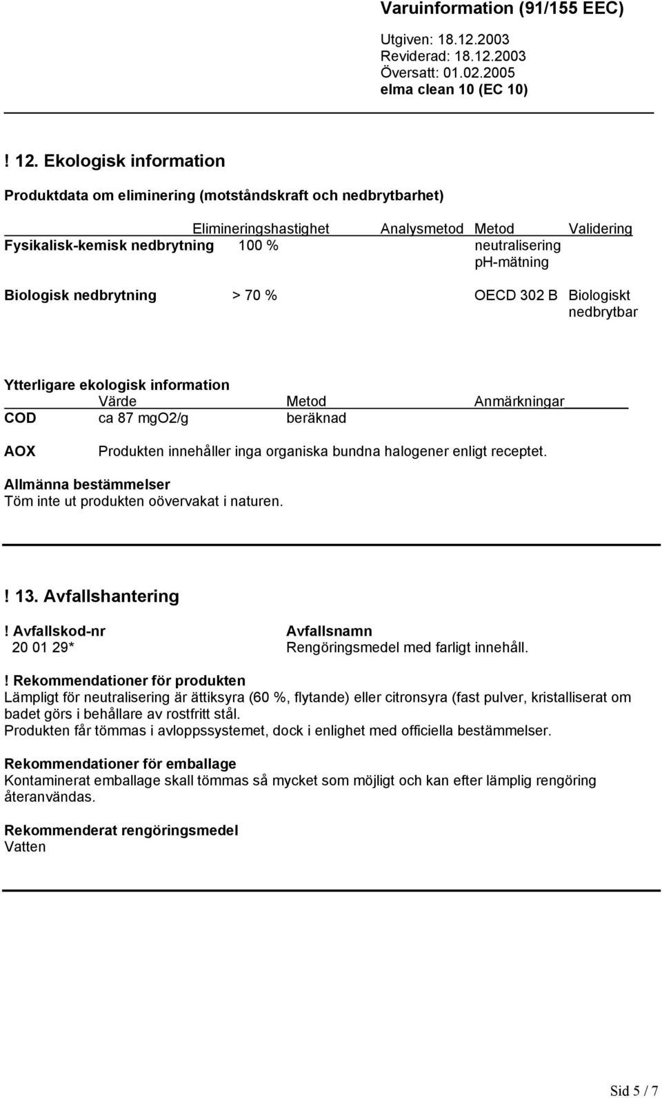 bundna halogener enligt receptet. Allmänna bestämmelser Töm inte ut produkten oövervakat i naturen.! 13. Avfallshantering! Avfallskod-nr Avfallsnamn 20 01 29* Rengöringsmedel med farligt innehåll.