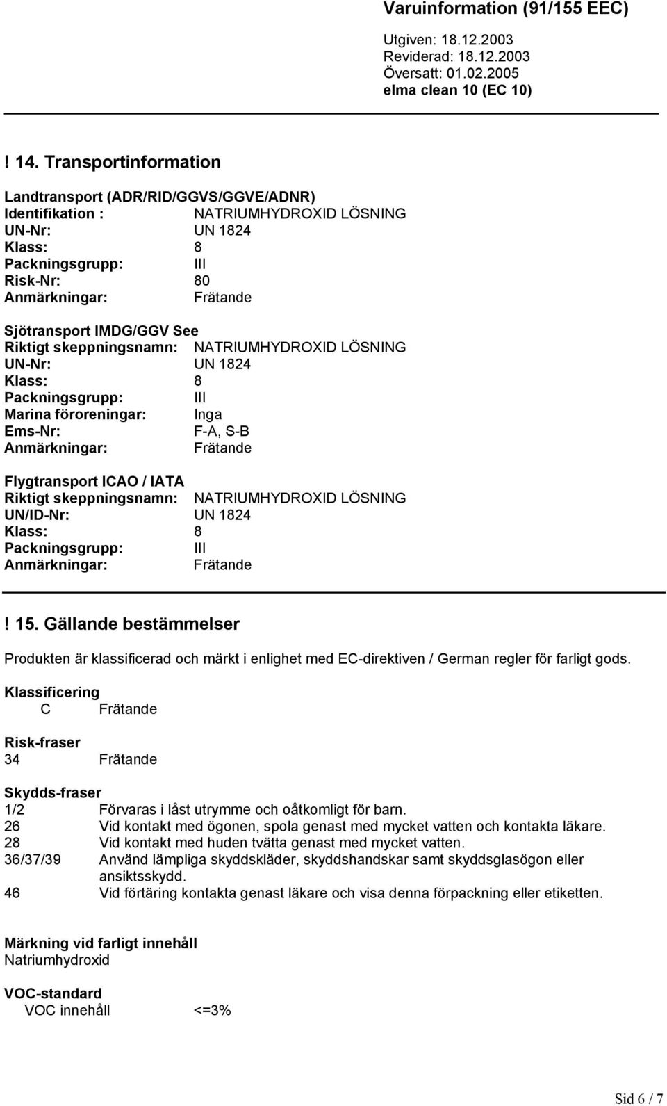 Riktigt skeppningsnamn: NATRIUMHYDROXID LÖSNING UN/ID-Nr: UN 1824 Klass: 8 Packningsgrupp: III Anmärkningar: Frätande! 15.