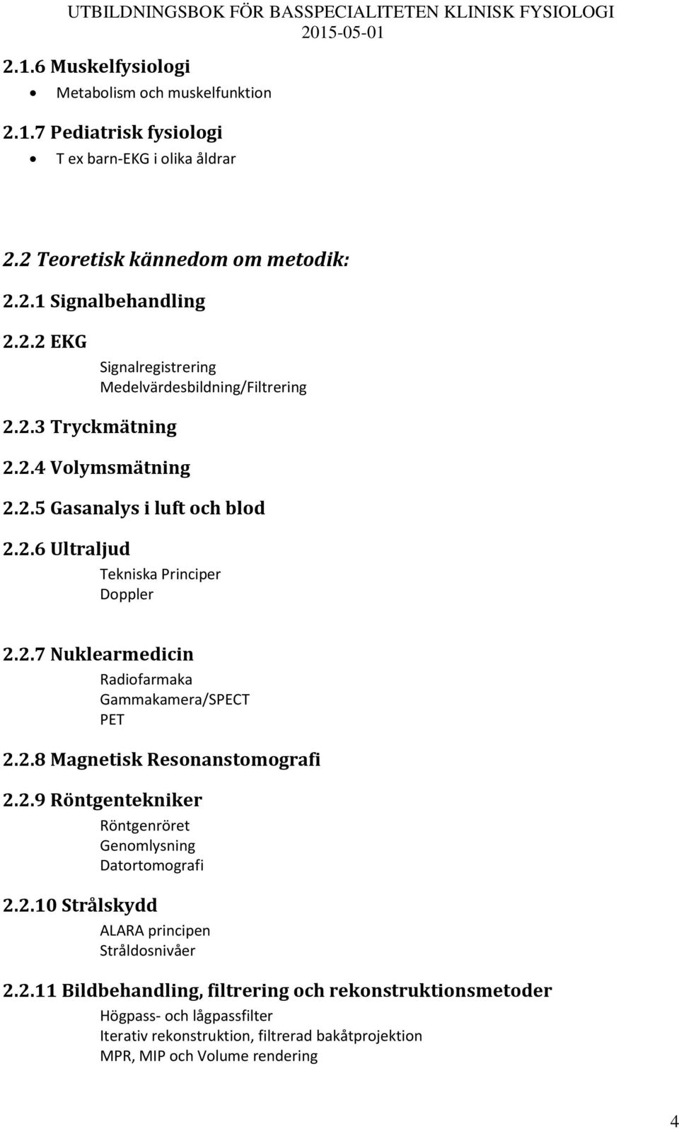 2.6 Ultraljud Tekniska Principer Doppler 2.2.7 Nuklearmedicin Radiofarmaka Gammakamera/SPET PET 2.2.8 Magnetisk Resonanstomografi 2.2.9 Röntgentekniker Röntgenröret Genomlysning Datortomografi 2.