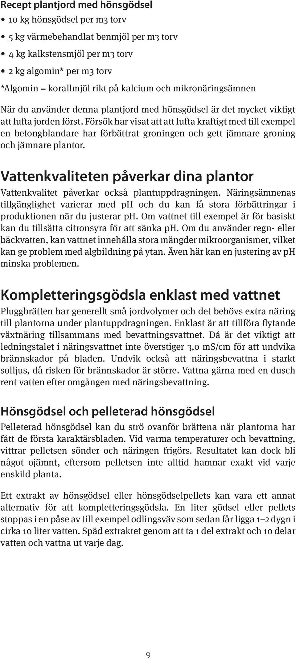 Försök har visat att att lufta kraftigt med till exempel en betongblandare har förbättrat groningen och gett jämnare groning och jämnare plantor.