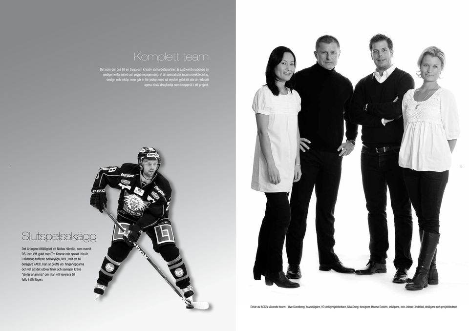 4 5 Slutspelsskägg Det är ingen tillfällighet att Niclas Hävelid, som vunnit OS- och VM-guld med Tre Kronor och spelat i tio år i världens tuffaste hockeyliga, NHL, valt att bli delägare i ACC.