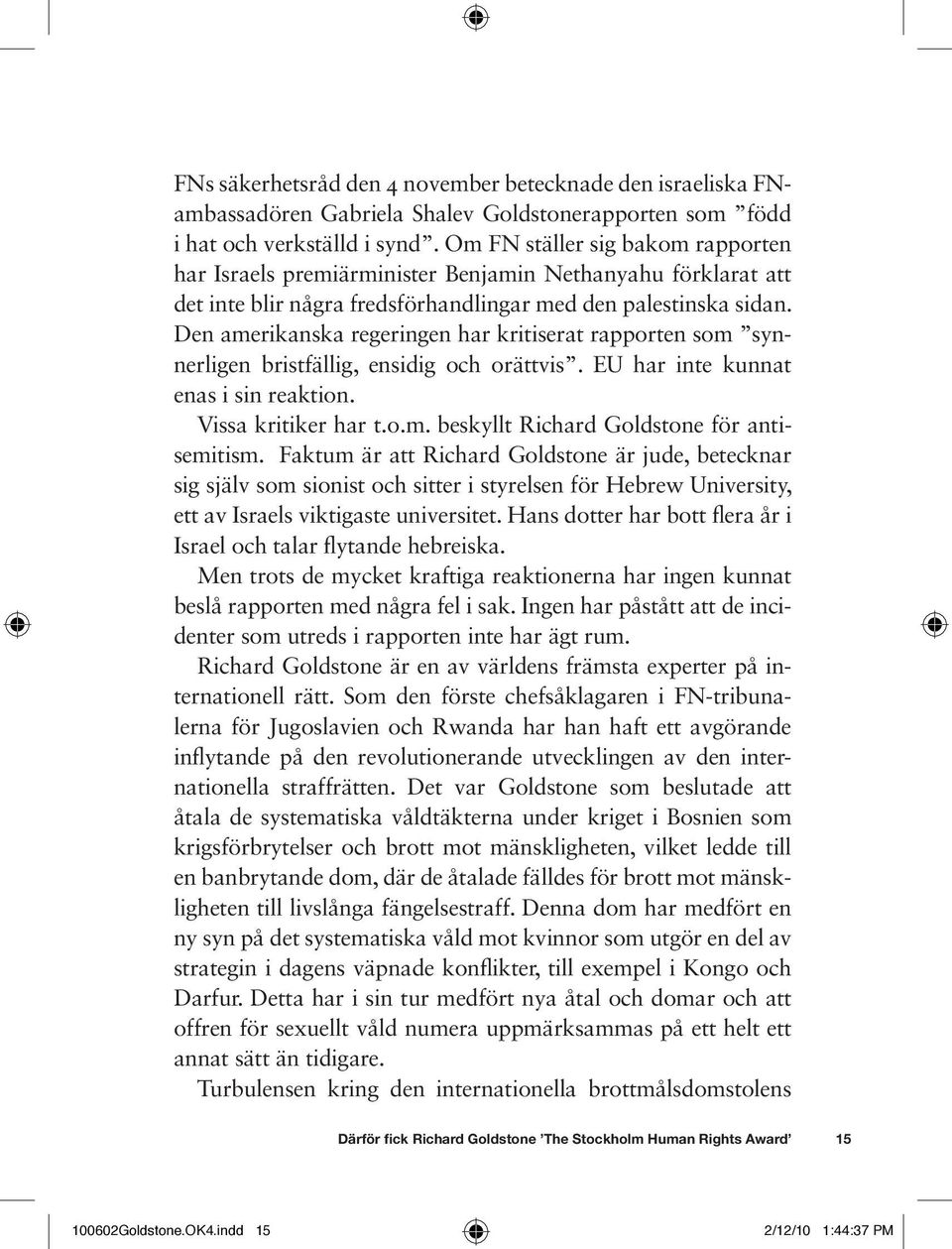 Den amerikanska regeringen har kritiserat rapporten som synnerligen bristfällig, ensidig och orättvis. EU har inte kunnat enas i sin reaktion. Vissa kritiker har t.o.m. beskyllt Richard Goldstone för antisemitism.