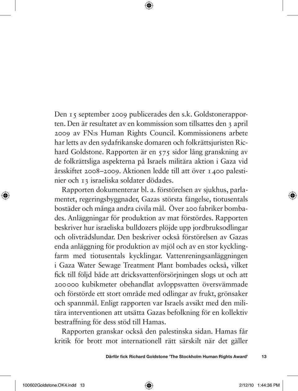 Rapporten är en 575 sidor lång granskning av de folkrättsliga aspekterna på Israels militära aktion i Gaza vid årsskiftet 2008 2009.