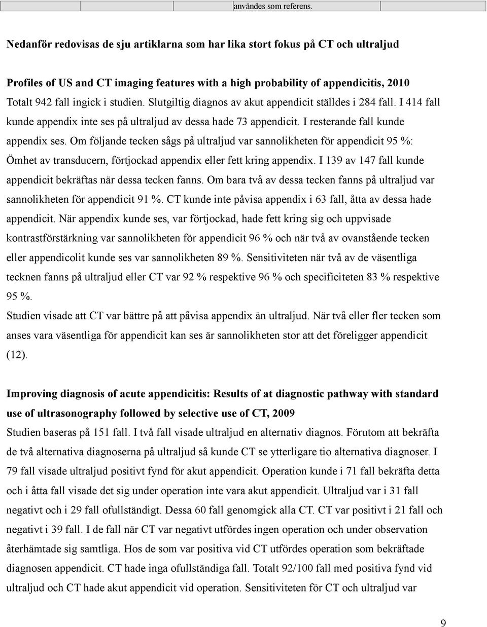 Slutgiltig diagnos av akut appendicit ställdes i 284 fall. I 414 fall kunde appendix inte ses på ultraljud av dessa hade 73 appendicit. I resterande fall kunde appendix ses.