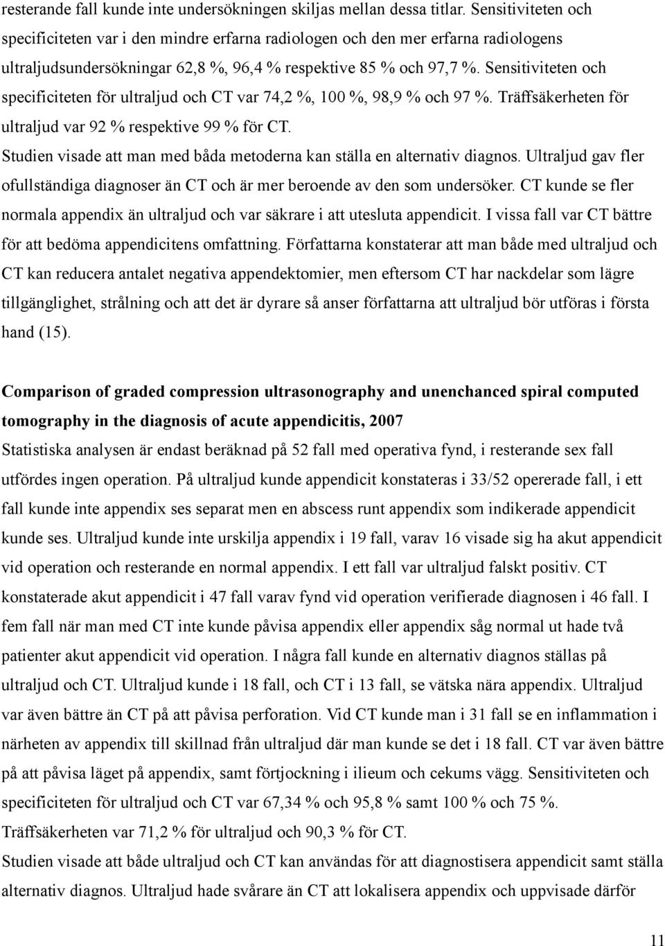 Sensitiviteten och specificiteten för ultraljud och CT var 74,2 %, 100 %, 98,9 % och 97 %. Träffsäkerheten för ultraljud var 92 % respektive 99 % för CT.