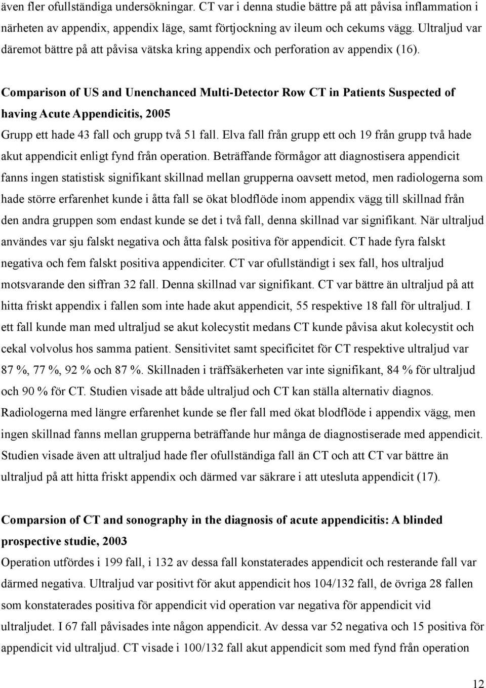 Comparison of US and Unenchanced Multi-Detector Row CT in Patients Suspected of having Acute Appendicitis, 2005 Grupp ett hade 43 fall och grupp två 51 fall.