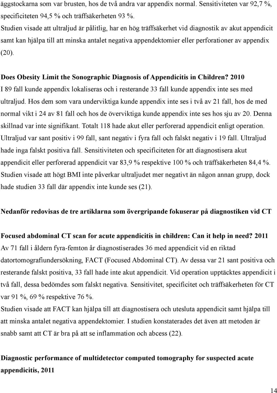 (20). Does Obesity Limit the Sonographic Diagnosis of Appendicitis in Children? 2010 I 89 fall kunde appendix lokaliseras och i resterande 33 fall kunde appendix inte ses med ultraljud.