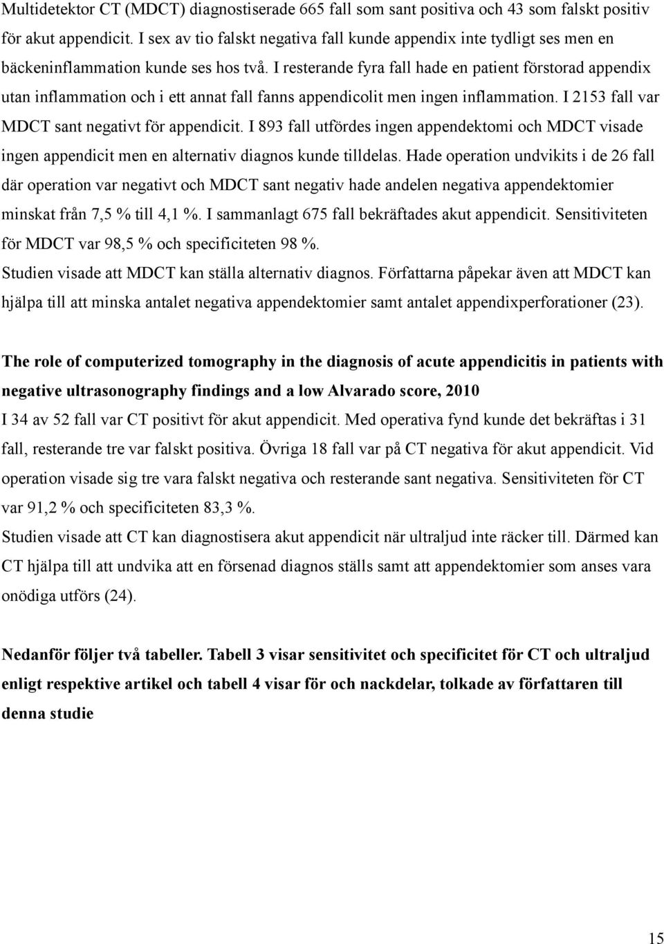 I resterande fyra fall hade en patient förstorad appendix utan inflammation och i ett annat fall fanns appendicolit men ingen inflammation. I 2153 fall var MDCT sant negativt för appendicit.