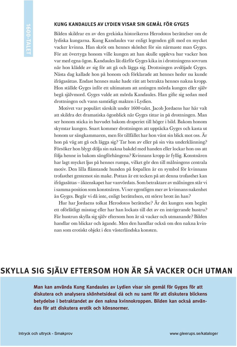 För att övertyga honom ville kungen att han skulle uppleva hur vacker hon var med egna ögon. Kandaules lät därför Gyges kika in i drottningens sovrum när hon klädde av sig för att gå och lägga sig.