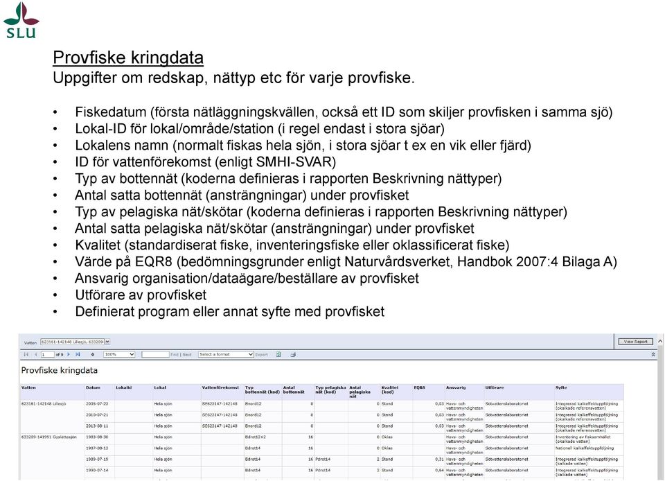 stora sjöar t ex en vik eller fjärd) ID för vattenförekomst (enligt SMHI-SVAR) Typ av bottennät (koderna definieras i rapporten Beskrivning nättyper) Antal satta bottennät (ansträngningar) under