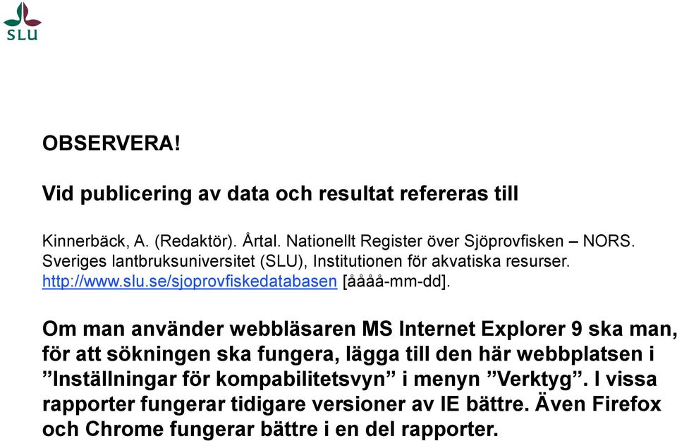 Om man använder webbläsaren MS Internet Explorer 9 ska man, för att sökningen ska fungera, lägga till den här webbplatsen i Inställningar för