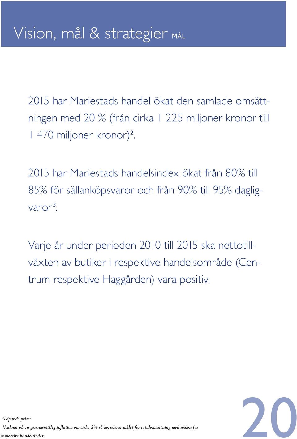 Varje år under perioden 2010 till 2015 ska nettotillväxten av butiker i respektive handelsområde (Centrum respektive Haggården) vara