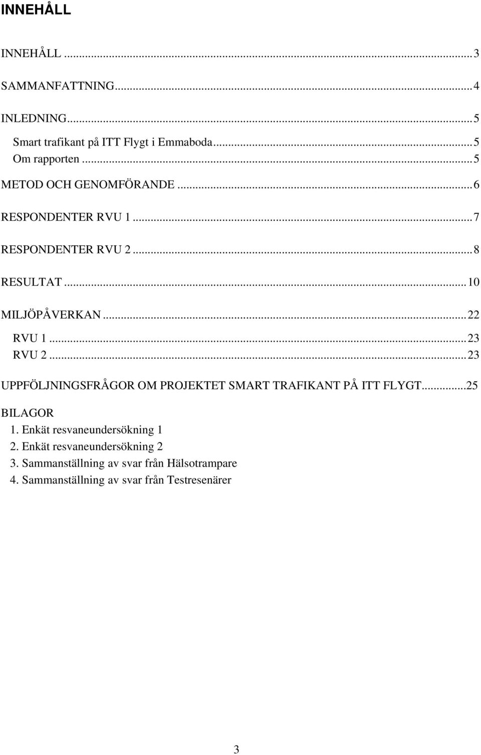 ..23 RVU 2...23 UPPFÖLJNINGSFRÅGOR OM PROJEKTET SMART TRAFIKANT PÅ ITT FLYGT...25 BILAGOR 1.