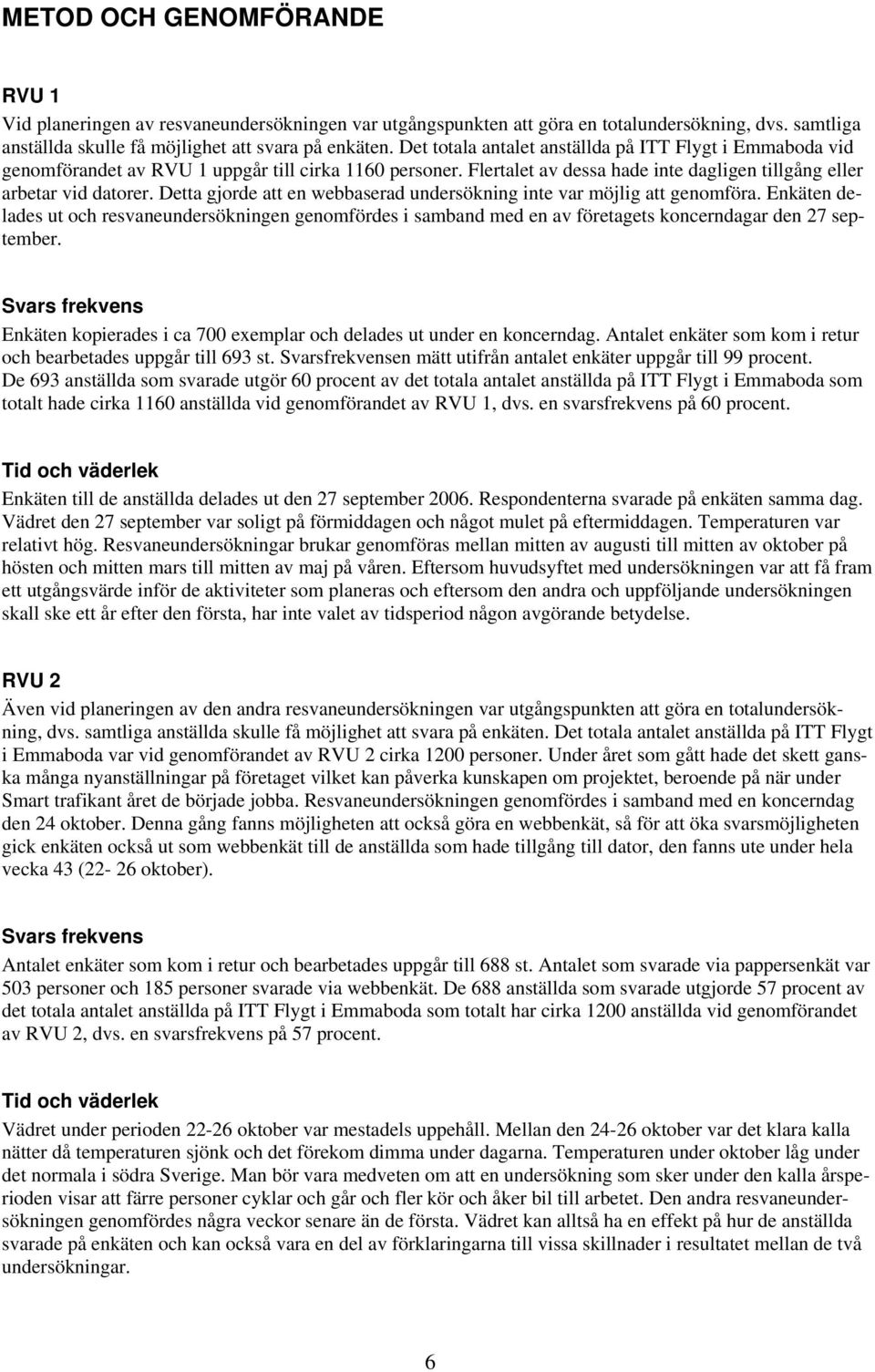 Detta gjorde att en webbaserad undersökning inte var möjlig att genomföra. Enkäten delades ut och resvaneundersökningen genomfördes i samband med en av företagets koncerndagar den 27 september.