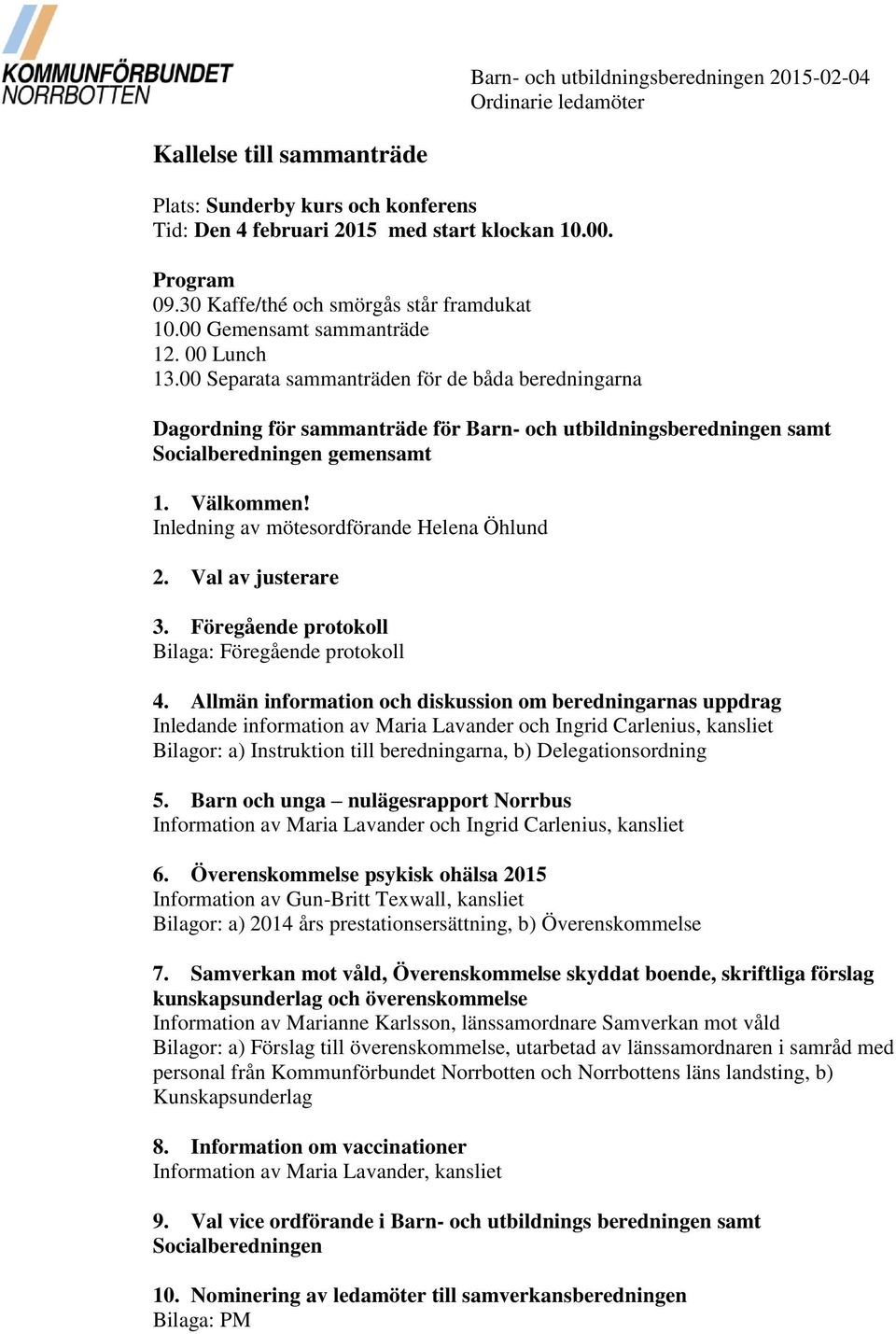 00 Separata sammanträden för de båda beredningarna Dagordning för sammanträde för Barn- och utbildningsberedningen samt Socialberedningen gemensamt 1. Välkommen!