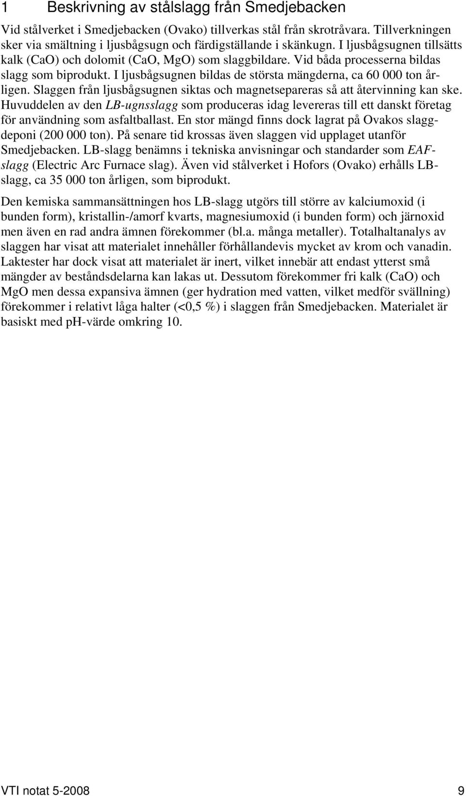 Slaggen från ljusbågsugnen siktas och magnetsepareras så att återvinning kan ske. Huvuddelen av den LB-ugnsslagg som produceras idag levereras till ett danskt företag för användning som asfaltballast.