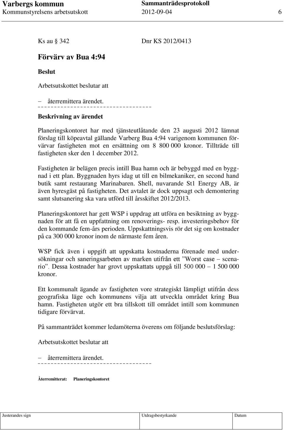 ersättning om 8 800 000 kronor. Tillträde till fastigheten sker den 1 december 2012. Fastigheten är belägen precis intill Bua hamn och är bebyggd med en byggnad i ett plan.