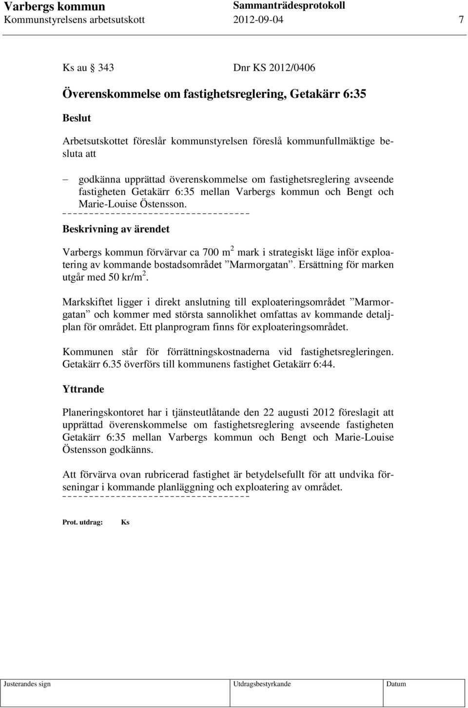 Beskrivning av ärendet Varbergs kommun förvärvar ca 700 m 2 mark i strategiskt läge inför exploatering av kommande bostadsområdet Marmorgatan. Ersättning för marken utgår med 50 kr/m 2.