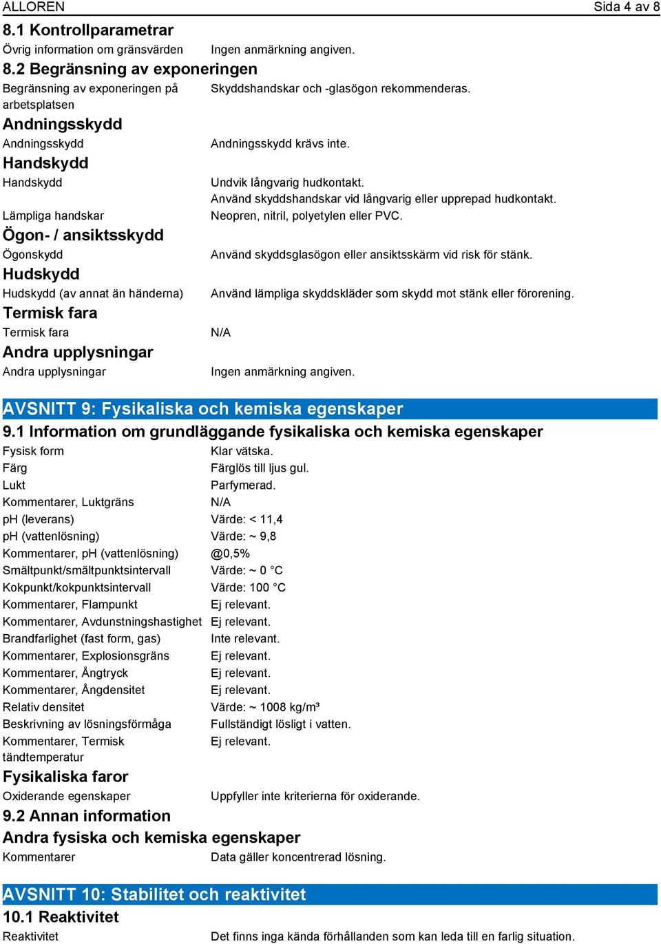 än händerna) Termisk fara Termisk fara Skyddshandskar och -glasögon rekommenderas. Andningsskydd krävs inte. Undvik långvarig hudkontakt. Använd skyddshandskar vid långvarig eller upprepad hudkontakt.