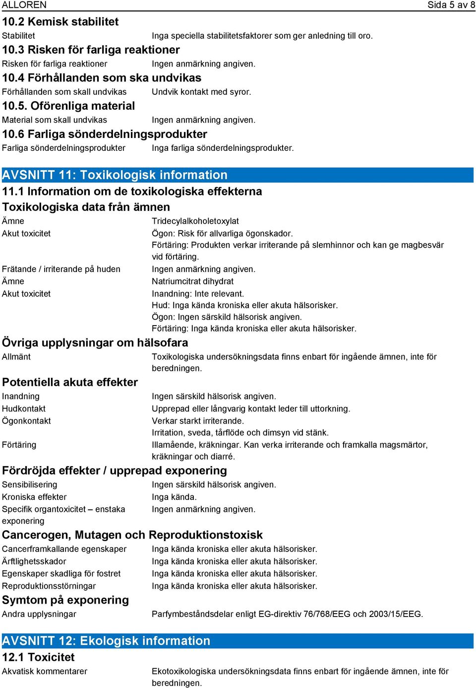 6 Farliga sönderdelningsprodukter Farliga sönderdelningsprodukter Inga farliga sönderdelningsprodukter. Inga speciella stabilitetsfaktorer som ger anledning till oro.