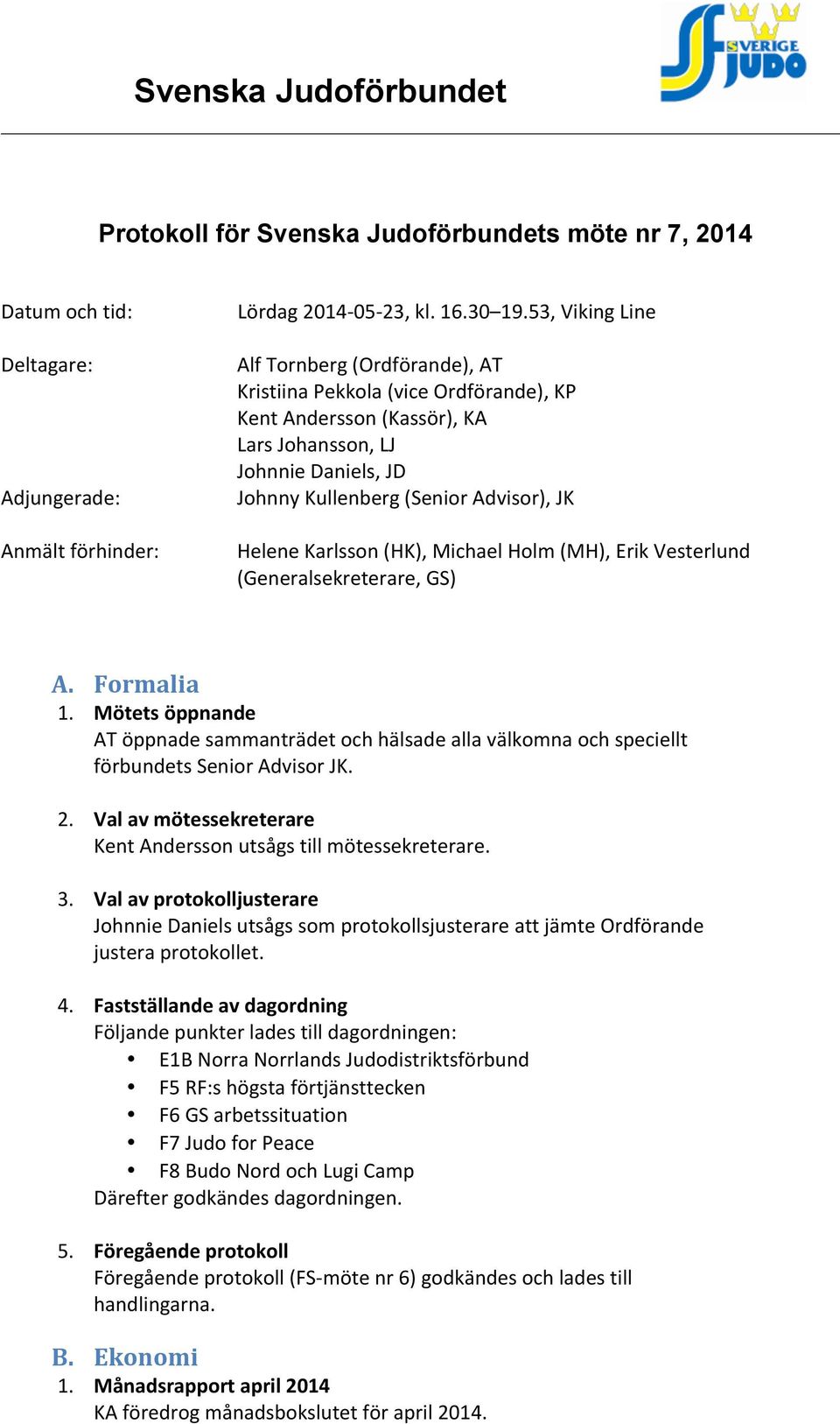 Karlsson (HK), Michael Holm (MH), Erik Vesterlund (Generalsekreterare, GS) A. Formalia 1. Mötets öppnande AT öppnade sammanträdet och hälsade alla välkomna och speciellt förbundets Senior Advisor JK.