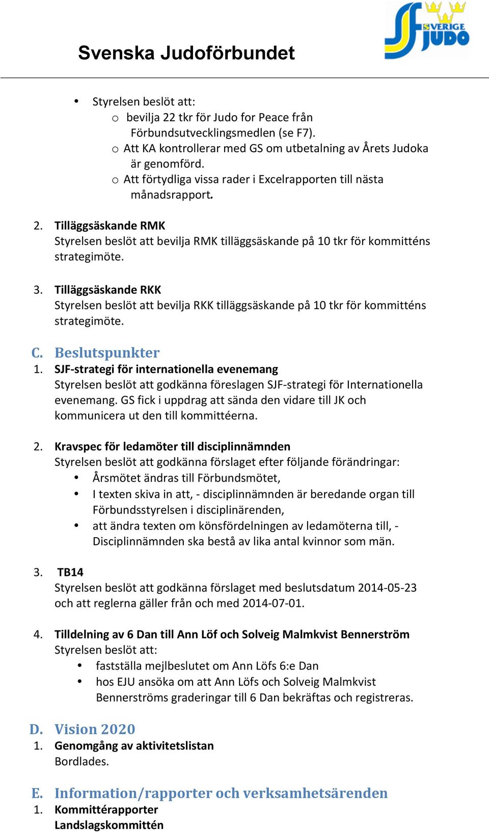 Tilläggsäskande RKK Styrelsen beslöt att bevilja RKK tilläggsäskande på 10 tkr för kommitténs strategimöte. C. Beslutspunkter 1.