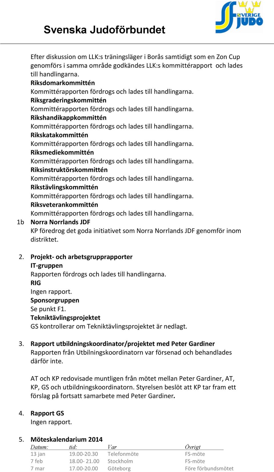 föredrog det goda initiativet som Norra Norrlands JDF genomför inom distriktet. 2. Projekt- och arbetsgrupprapporter IT- gruppen Rapporten fördrogs och lades till handlingarna. RIG Ingen rapport.