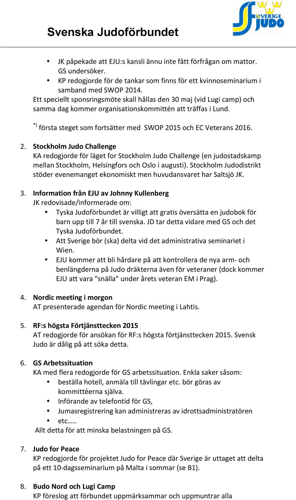 2. Stockholm Judo Challenge KA redogjorde för läget for Stockholm Judo Challenge (en judostadskamp mellan Stockholm, Helsingfors och Oslo i augusti).