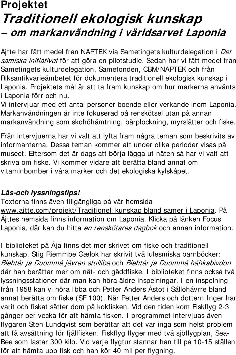 Projektets mål är att ta fram kunskap om hur markerna använts i Laponia förr och nu. Vi intervjuar med ett antal personer boende eller verkande inom Laponia.