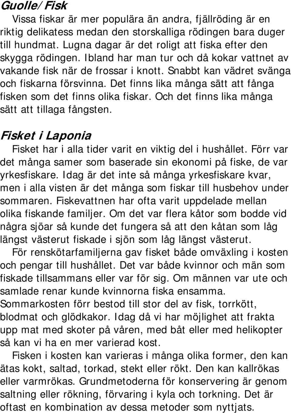 Det finns lika många sätt att fånga fisken som det finns olika fiskar. Och det finns lika många sätt att tillaga fångsten. Fisket i Laponia Fisket har i alla tider varit en viktig del i hushållet.