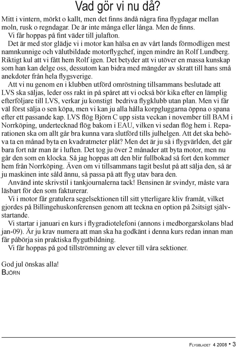 Riktigt kul att vi fått hem Rolf igen. Det betyder att vi utöver en massa kunskap som han kan delge oss, dessutom kan bidra med mängder av skratt till hans små anekdoter från hela flygsverige.