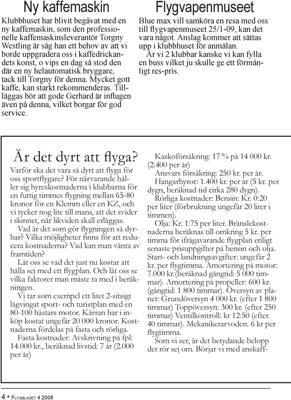 Tillläggas bör att gode Gerhard är influgen även på denna, vilket borgar för god service. Flygvapenmuseet Blue max vill samköra en resa med oss till flygvapenmuseet 25/1-09, kan det vara något.