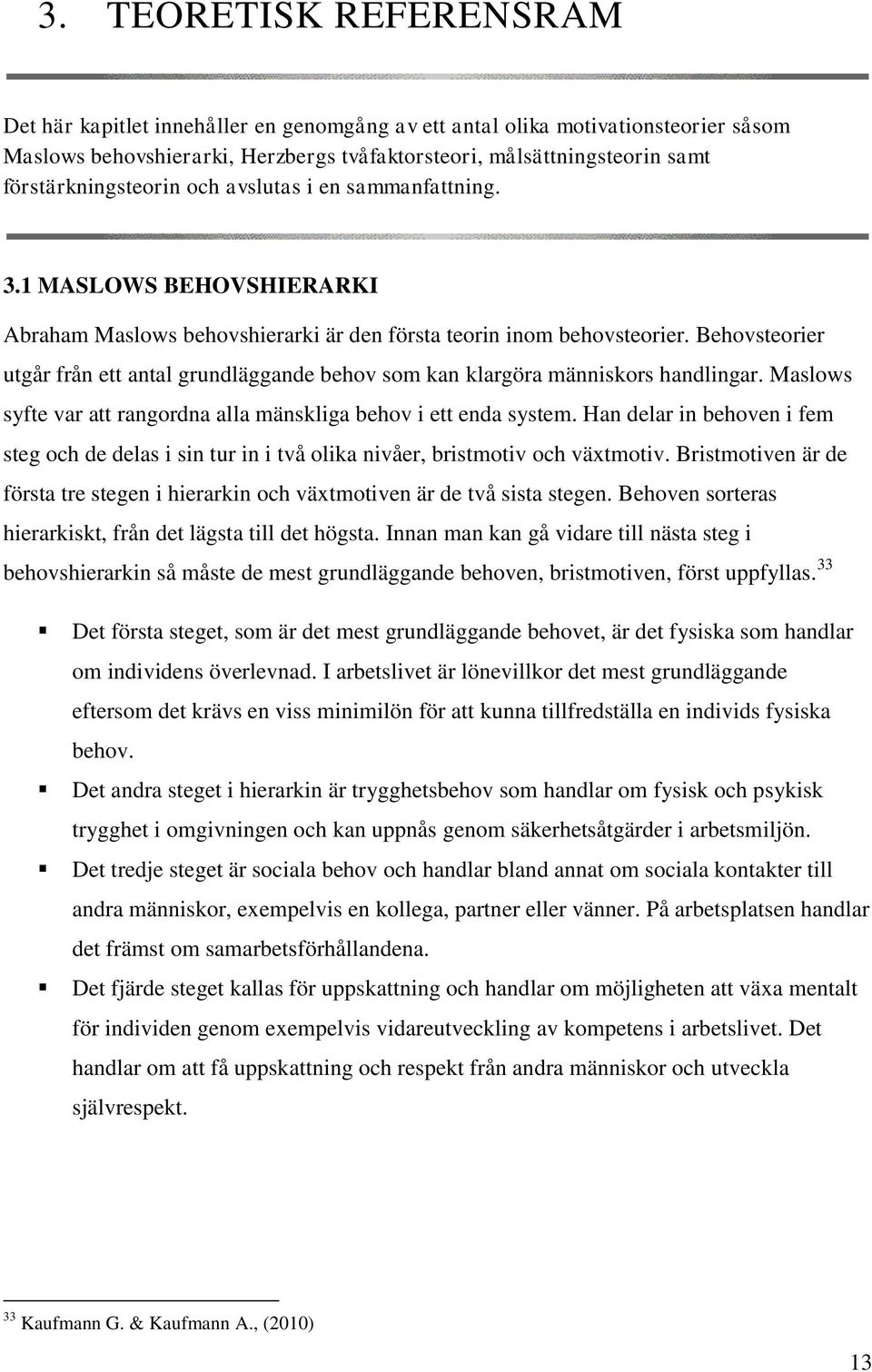 Behovsteorier utgår från ett antal grundläggande behov som kan klargöra människors handlingar. Maslows syfte var att rangordna alla mänskliga behov i ett enda system.