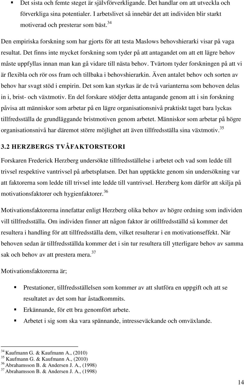 Det finns inte mycket forskning som tyder på att antagandet om att ett lägre behov måste uppfyllas innan man kan gå vidare till nästa behov.