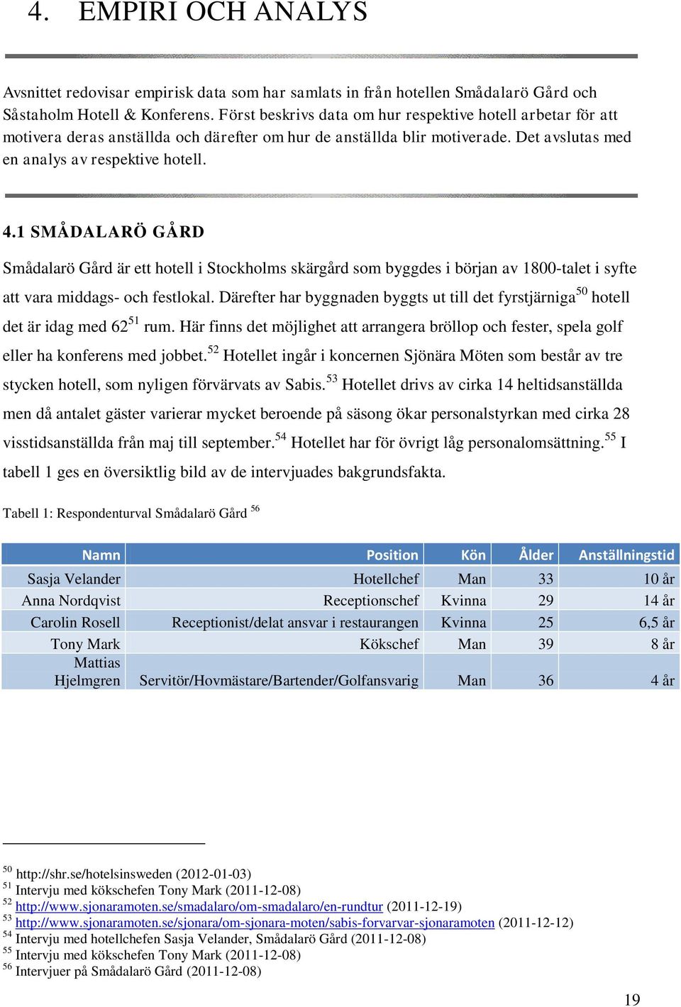 1 SMÅDALARÖ GÅRD Smådalarö Gård är ett hotell i Stockholms skärgård som byggdes i början av 1800-talet i syfte att vara middags- och festlokal.