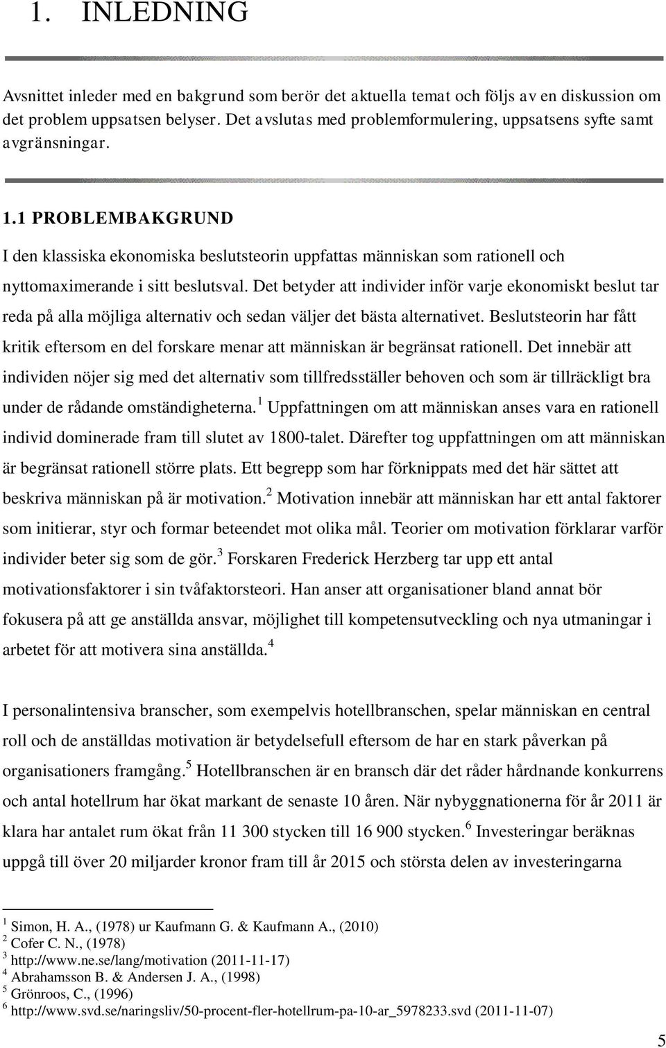 1 PROBLEMBAKGRUND I den klassiska ekonomiska beslutsteorin uppfattas människan som rationell och nyttomaximerande i sitt beslutsval.