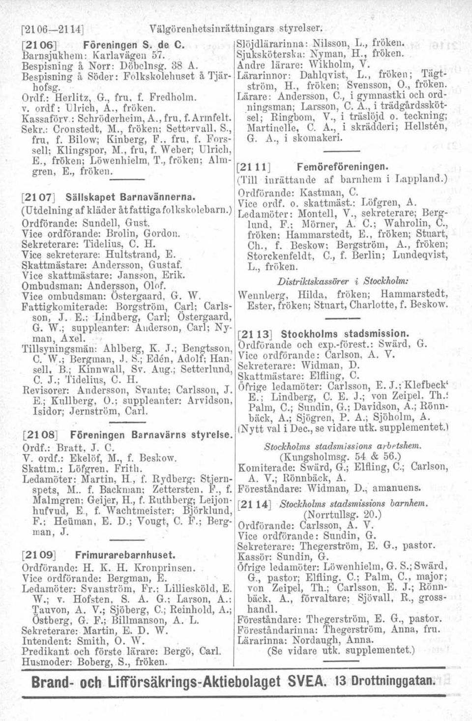 Lärare: Andersson, C., i gymnastki och ordv. ordf: Ulrich, A., fröken. ningsman; Larsson, C. A., i trädgårdssköt- Kassaförv.: Schröderheim, A" fru, f.armfelt. sel; Ringbom, V., i träslöjd o.