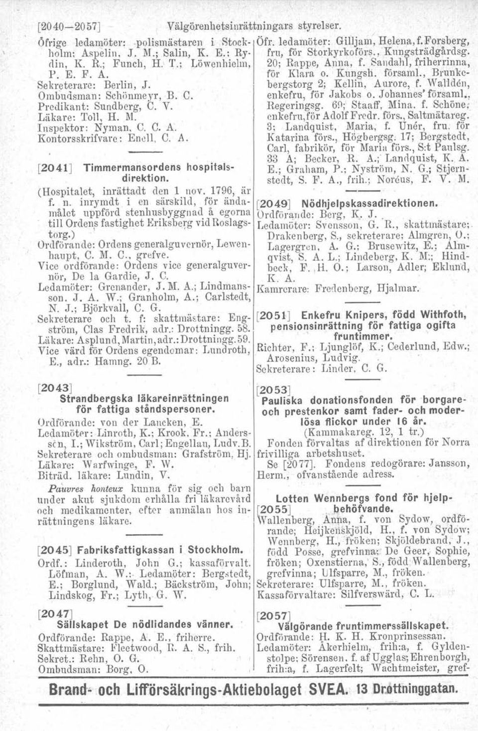 bergstorg 2; Kellin, Aurore, f. Wallden, Ombudsman: Schönmeyr, B. C. enkefru, för Jakobs o. Johannes' församl., Predikant: Sundberg, C. V. Regeringsg. 60;' Staaff, Mina. f. Schöne, Läkare: Toll, H.