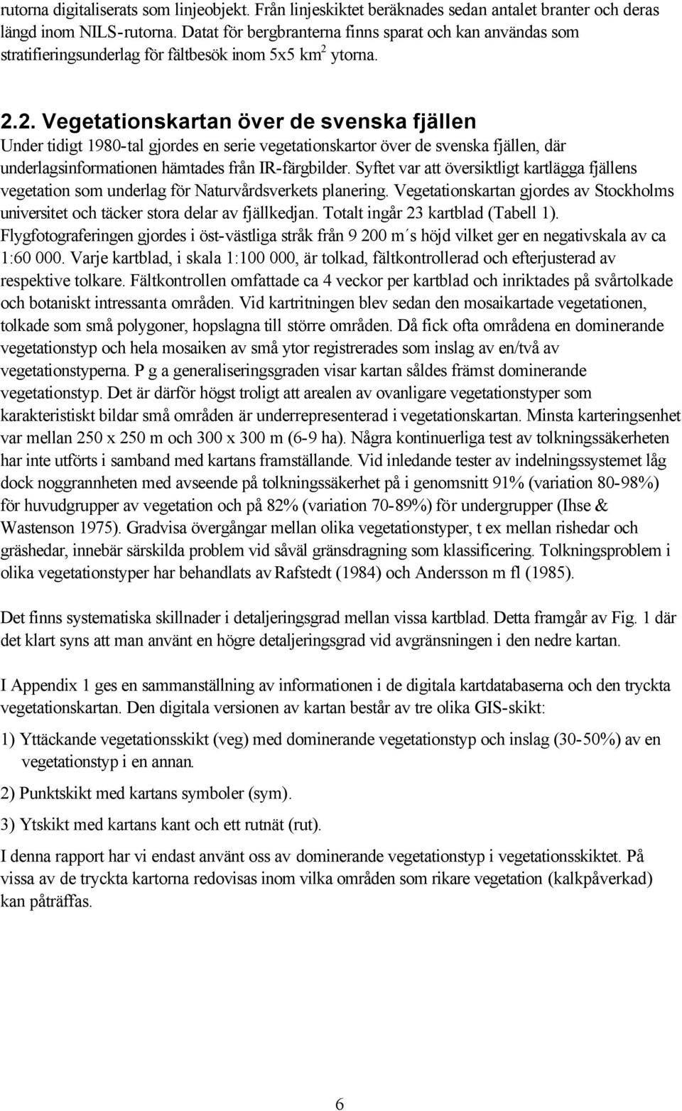 ytorna. 2.2. Vegetationskartan över de svenska fjällen Under tidigt 1980-tal gjordes en serie vegetationskartor över de svenska fjällen, där underlagsinformationen hämtades från IR-färgbilder.