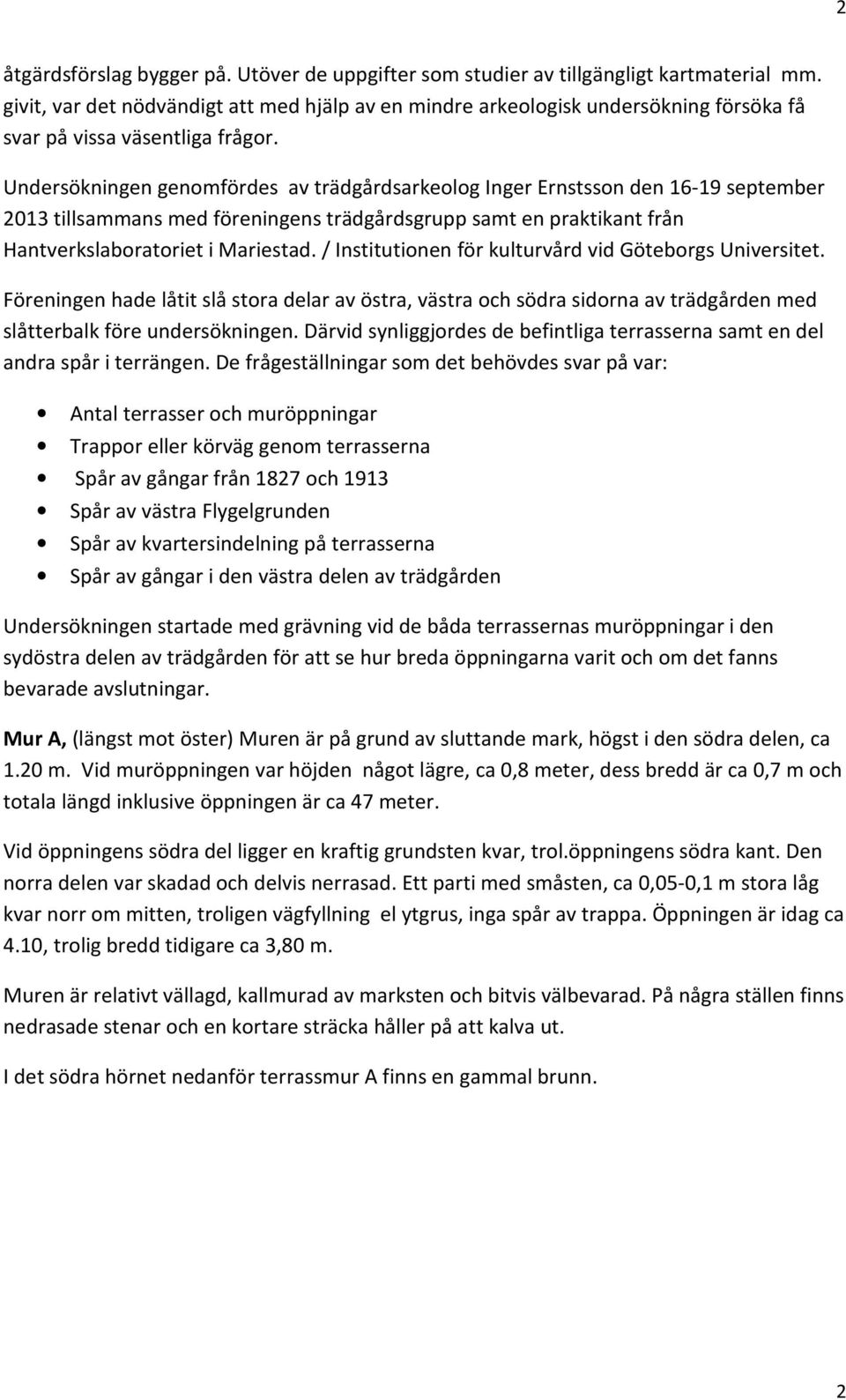 Undersökningen genomfördes av trädgårdsarkeolog Inger Ernstsson den 16-19 september 2013 tillsammans med föreningens trädgårdsgrupp samt en praktikant från Hantverkslaboratoriet i Mariestad.