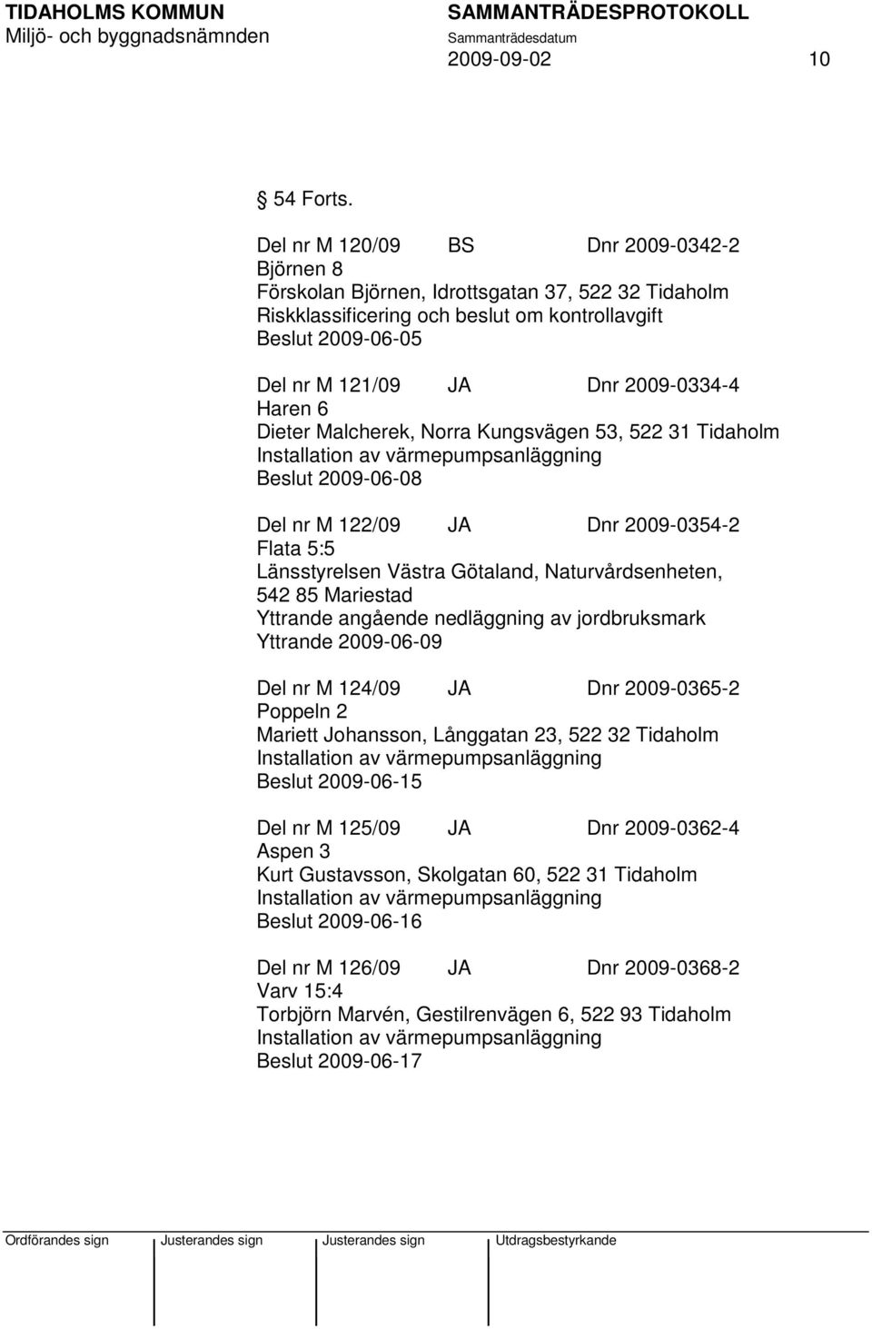 Haren 6 Dieter Malcherek, Norra Kungsvägen 53, 522 31 Tidaholm Beslut 2009-06-08 Del nr M 122/09 JA Dnr 2009-0354-2 Flata 5:5 Länsstyrelsen Västra Götaland, Naturvårdsenheten, 542 85 Mariestad