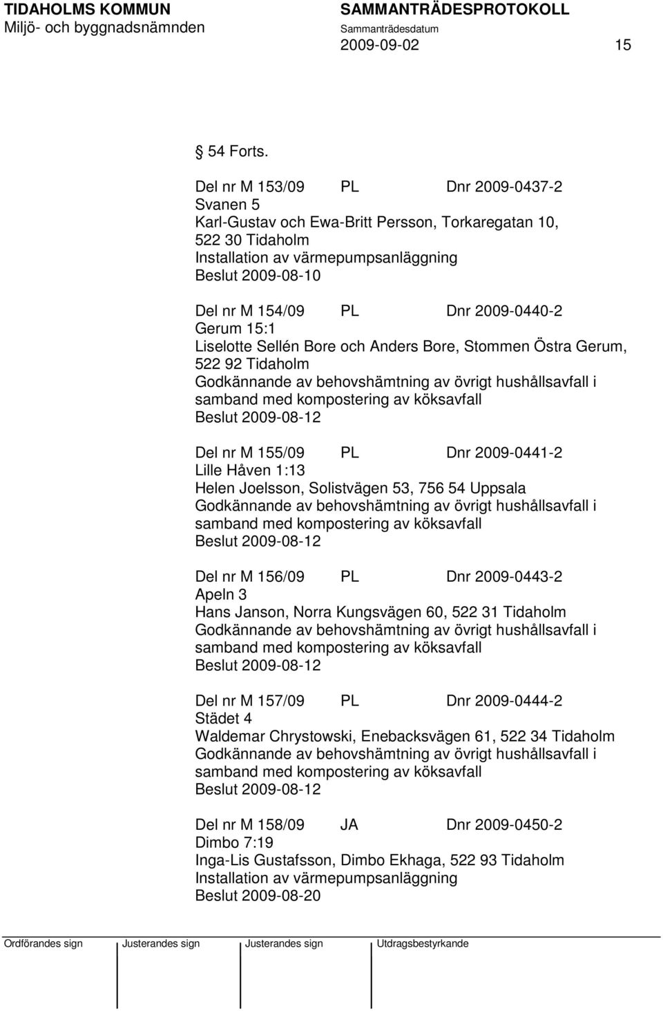 och Anders Bore, Stommen Östra Gerum, 522 92 Tidaholm Godkännande av behovshämtning av övrigt hushållsavfall i samband med kompostering av köksavfall Beslut 2009-08-12 Del nr M 155/09 PL Dnr