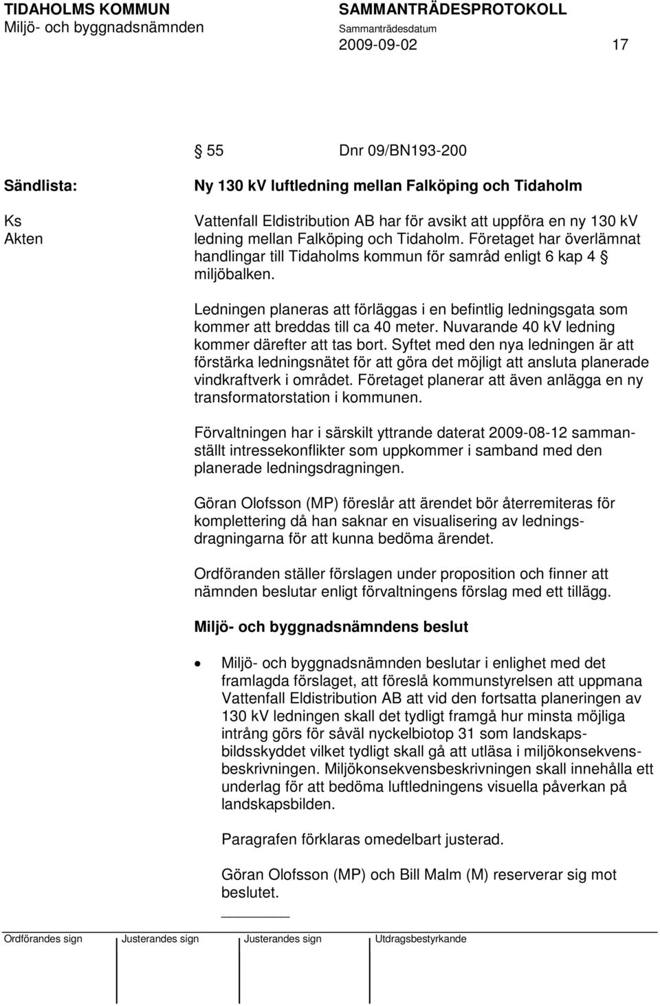 Ledningen planeras att förläggas i en befintlig ledningsgata som kommer att breddas till ca 40 meter. Nuvarande 40 kv ledning kommer därefter att tas bort.