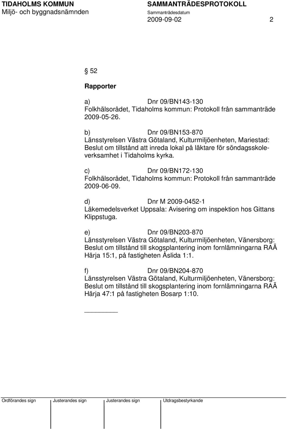 c) Dnr 09/BN172-130 Folkhälsorådet, Tidaholms kommun: Protokoll från sammanträde 2009-06-09. d) Dnr M 2009-0452-1 Läkemedelsverket Uppsala: Avisering om inspektion hos Gittans Klippstuga.