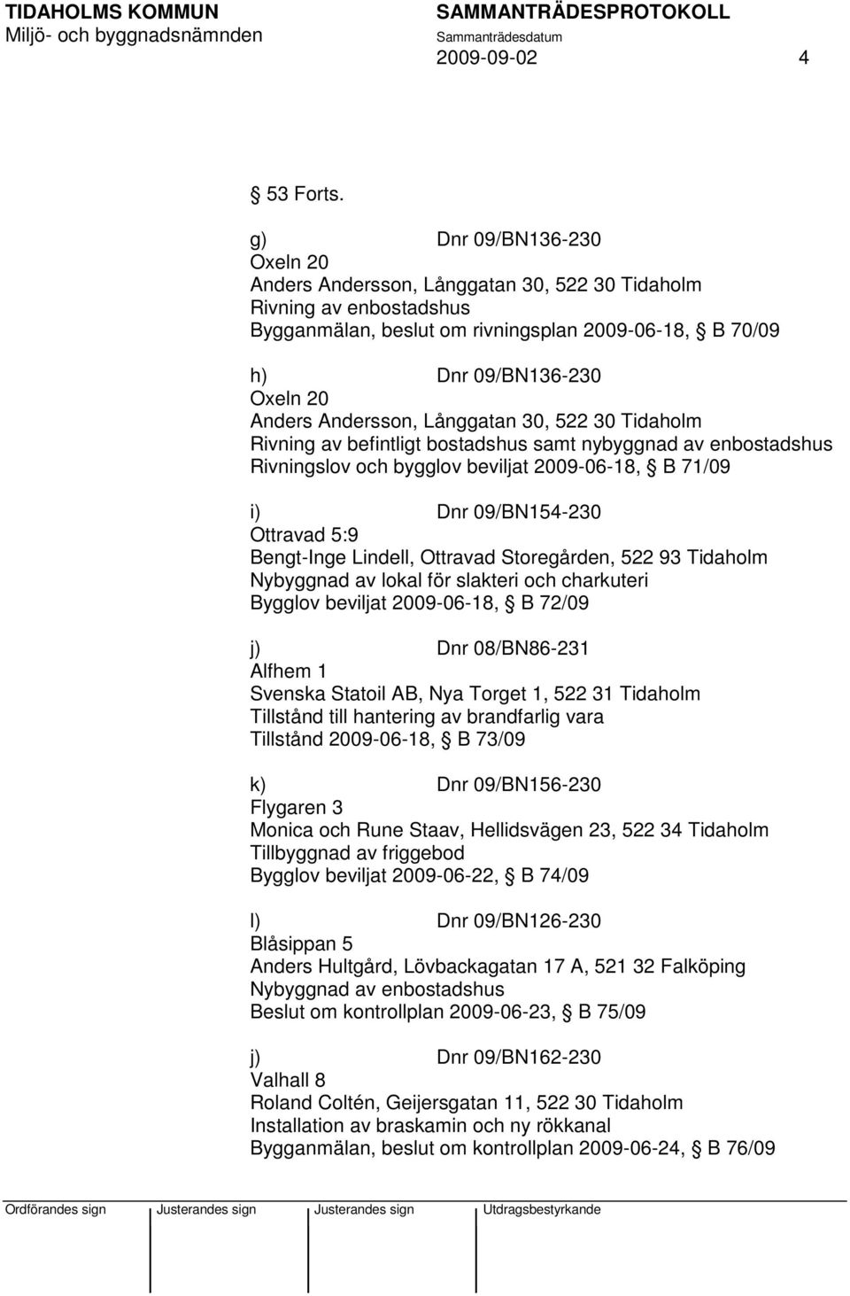 Andersson, Långgatan 30, 522 30 Tidaholm Rivning av befintligt bostadshus samt nybyggnad av enbostadshus Rivningslov och bygglov beviljat 2009-06-18, B 71/09 i) Dnr 09/BN154-230 Ottravad 5:9